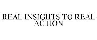 REAL INSIGHTS TO REAL ACTION