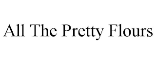 ALL THE PRETTY FLOURS