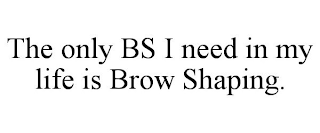 THE ONLY BS I NEED IN MY LIFE IS BROW SHAPING.