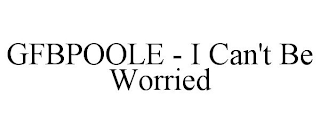 GFBPOOLE - I CAN'T BE WORRIED