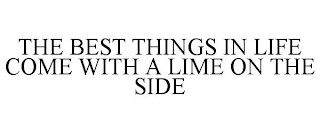 THE BEST THINGS IN LIFE COME WITH A LIME ON THE SIDE