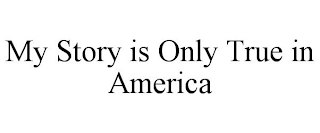 MY STORY IS ONLY TRUE IN AMERICA