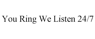 YOU RING WE LISTEN 24/7