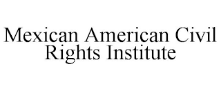 MEXICAN AMERICAN CIVIL RIGHTS INSTITUTE