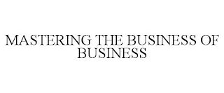 MASTERING THE BUSINESS OF BUSINESS