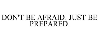 DON'T BE AFRAID. JUST BE PREPARED.