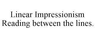 LINEAR IMPRESSIONISM READING BETWEEN THE LINES.