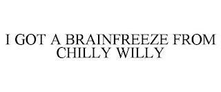 I GOT A BRAINFREEZE FROM CHILLY WILLY