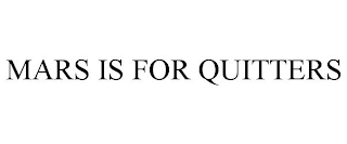 MARS IS FOR QUITTERS