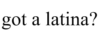 GOT A LATINA?