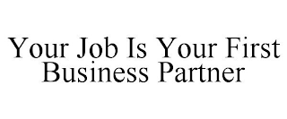 YOUR JOB IS YOUR FIRST BUSINESS PARTNER