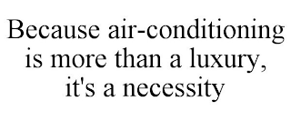 BECAUSE AIR-CONDITIONING IS MORE THAN A LUXURY, IT'S A NECESSITY