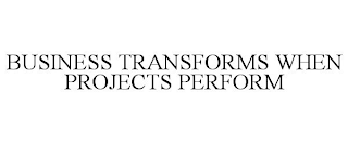 BUSINESS TRANSFORMS WHEN PROJECTS PERFORM