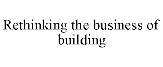 RETHINKING THE BUSINESS OF BUILDING