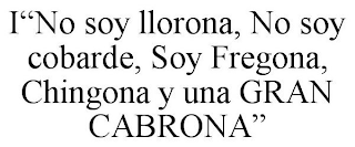 I"NO SOY LLORONA, NO SOY COBARDE, SOY FREGONA, CHINGONA Y UNA GRAN CABRONA"