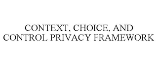 CONTEXT, CHOICE, AND CONTROL PRIVACY FRAMEWORK