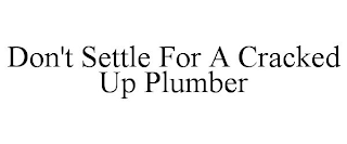 DON'T SETTLE FOR A CRACKED UP PLUMBER