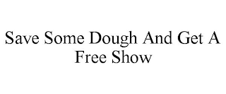 SAVE SOME DOUGH AND GET A FREE SHOW