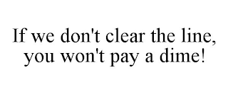 IF WE DON'T CLEAR THE LINE, YOU WON'T PAY A DIME!