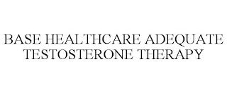 BASE HEALTHCARE ADEQUATE TESTOSTERONE THERAPY