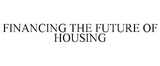 FINANCING THE FUTURE OF HOUSING