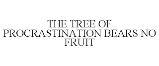 THE TREE OF PROCRASTINATION BEARS NO FRUIT