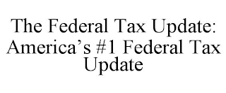 THE FEDERAL TAX UPDATE: AMERICA'S #1 FEDERAL TAX UPDATE