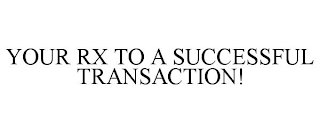 YOUR RX TO A SUCCESSFUL TRANSACTION!