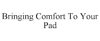 BRINGING COMFORT TO YOUR PAD