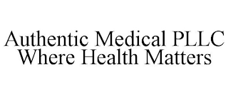 AUTHENTIC MEDICAL PLLC WHERE HEALTH MATTERS