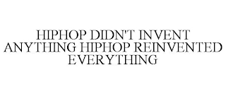 HIPHOP DIDN'T INVENT ANYTHING HIPHOP REINVENTED EVERYTHING