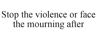 STOP THE VIOLENCE OR FACE THE MOURNING AFTER