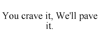 YOU CRAVE IT, WE'LL PAVE IT.