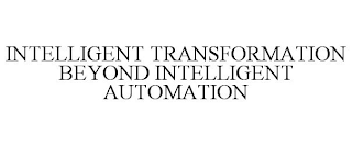 INTELLIGENT TRANSFORMATION BEYOND INTELLIGENT AUTOMATION