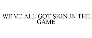 WE'VE ALL GOT SKIN IN THE GAME