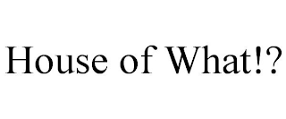 HOUSE OF WHAT!?