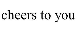 CHEERS TO YOU