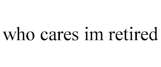 WHO CARES IM RETIRED