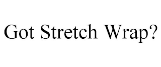 GOT STRETCH WRAP?