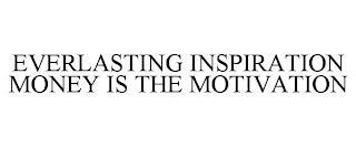EVERLASTING INSPIRATION MONEY IS THE MOTIVATION