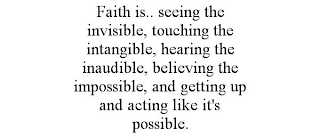 FAITH IS.. SEEING THE INVISIBLE, TOUCHING THE INTANGIBLE, HEARING THE INAUDIBLE, BELIEVING THE IMPOSSIBLE, AND GETTING UP AND ACTING LIKE IT'S POSSIBLE.