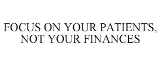 FOCUS ON YOUR PATIENTS, NOT YOUR FINANCES