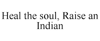 HEAL THE SOUL, RAISE AN INDIAN