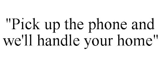 "PICK UP THE PHONE AND WE'LL HANDLE YOUR HOME"