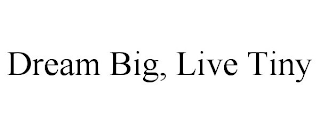 DREAM BIG, LIVE TINY