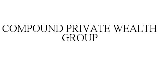 COMPOUND PRIVATE WEALTH GROUP