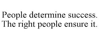 PEOPLE DETERMINE SUCCESS. THE RIGHT PEOPLE ENSURE IT.