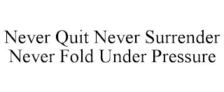 NEVER QUIT NEVER SURRENDER NEVER FOLD UNDER PRESSURE