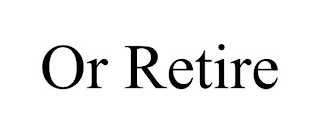 OR RETIRE