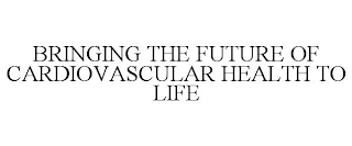 BRINGING THE FUTURE OF CARDIOVASCULAR HEALTH TO LIFE